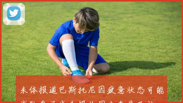 米体报道巴斯托尼因疲惫状态可能离队皇马尚未报价国米态度开放