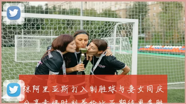 琼阿里亚斯打入制胜球与妻女同庆分享幸福时刻哥伦比亚期待更多胜利