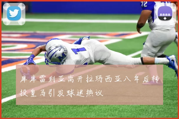 库库雷利亚离开拉玛西亚八年后转投皇马引发球迷热议
