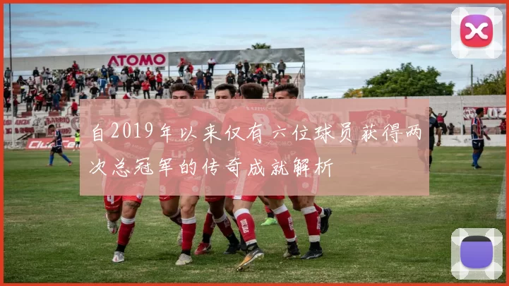 自2019年以来仅有六位球员获得两次总冠军的传奇成就解析
