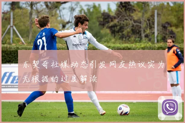 东契奇社媒动态引发网友热议实为无根据的过度解读