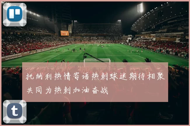 托纳利热情寄语热刺球迷期待相聚共同为热刺加油奋战