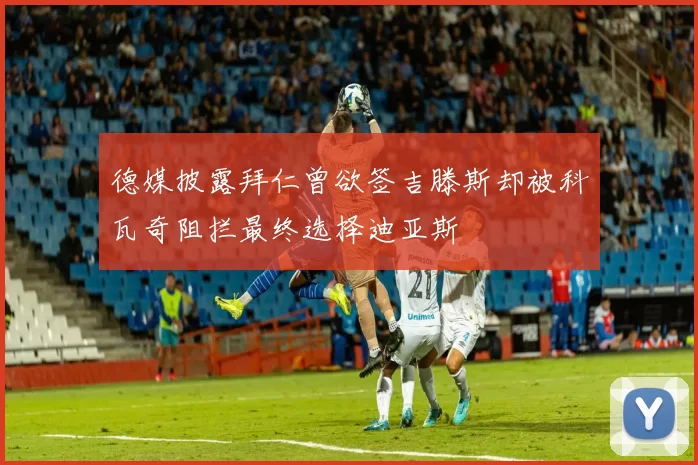 德媒披露拜仁曾欲签吉滕斯却被科瓦奇阻拦最终选择迪亚斯