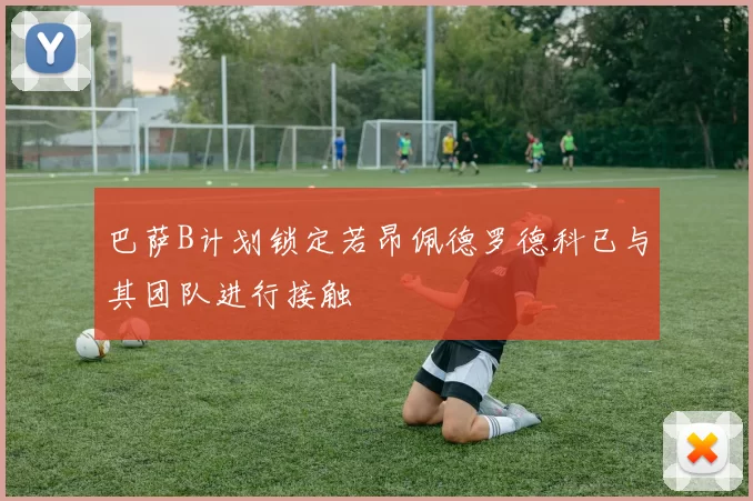 巴萨B计划锁定若昂佩德罗德科已与其团队进行接触